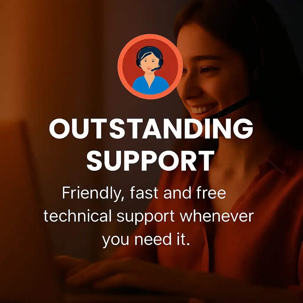 Outstanding Support — Friendly, fast and free technical support whenever you need it.